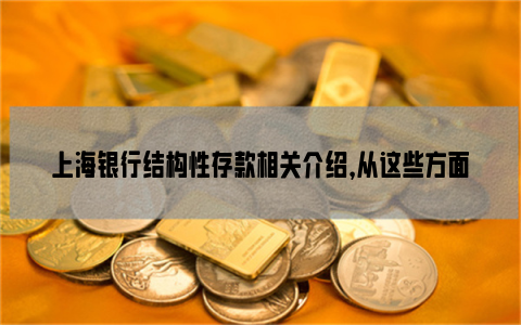 上海银行结构性存款相关介绍，从这些方面了解